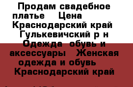 Продам свадебное платье  › Цена ­ 5 500 - Краснодарский край, Гулькевичский р-н Одежда, обувь и аксессуары » Женская одежда и обувь   . Краснодарский край